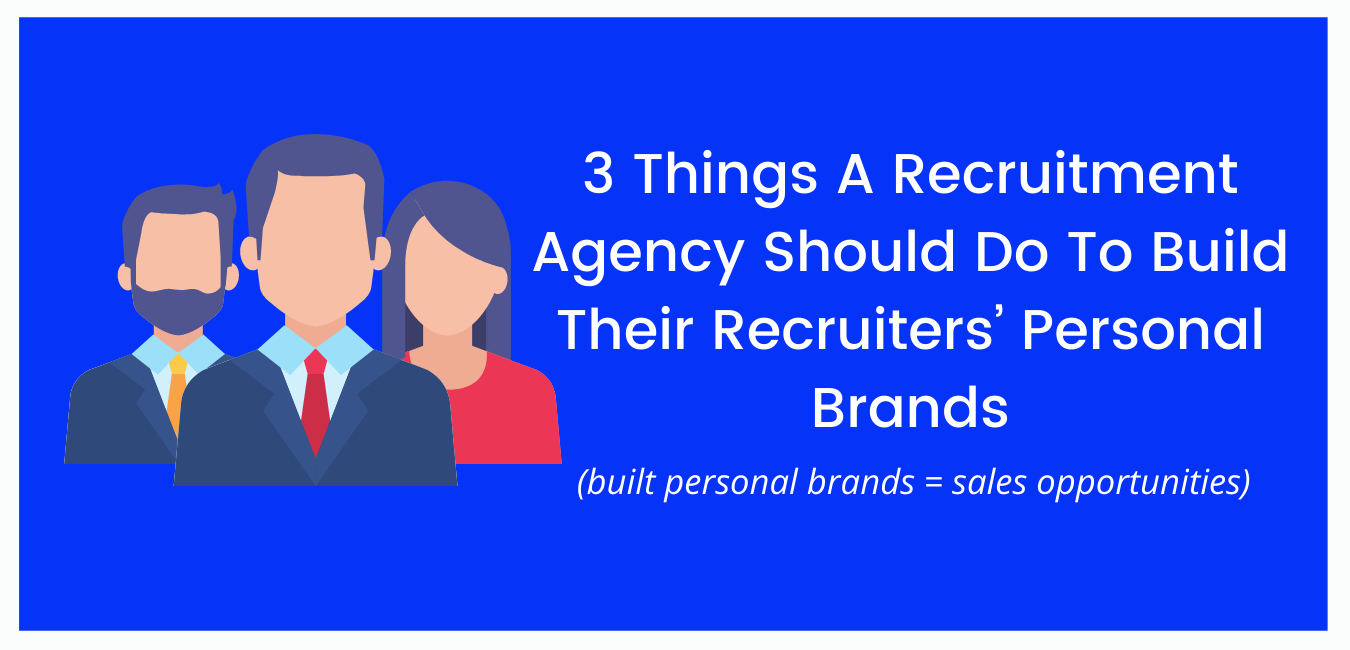 3 Things A Recruitment Agency Should Do To Build Their Recruiters’ Personal Brands
