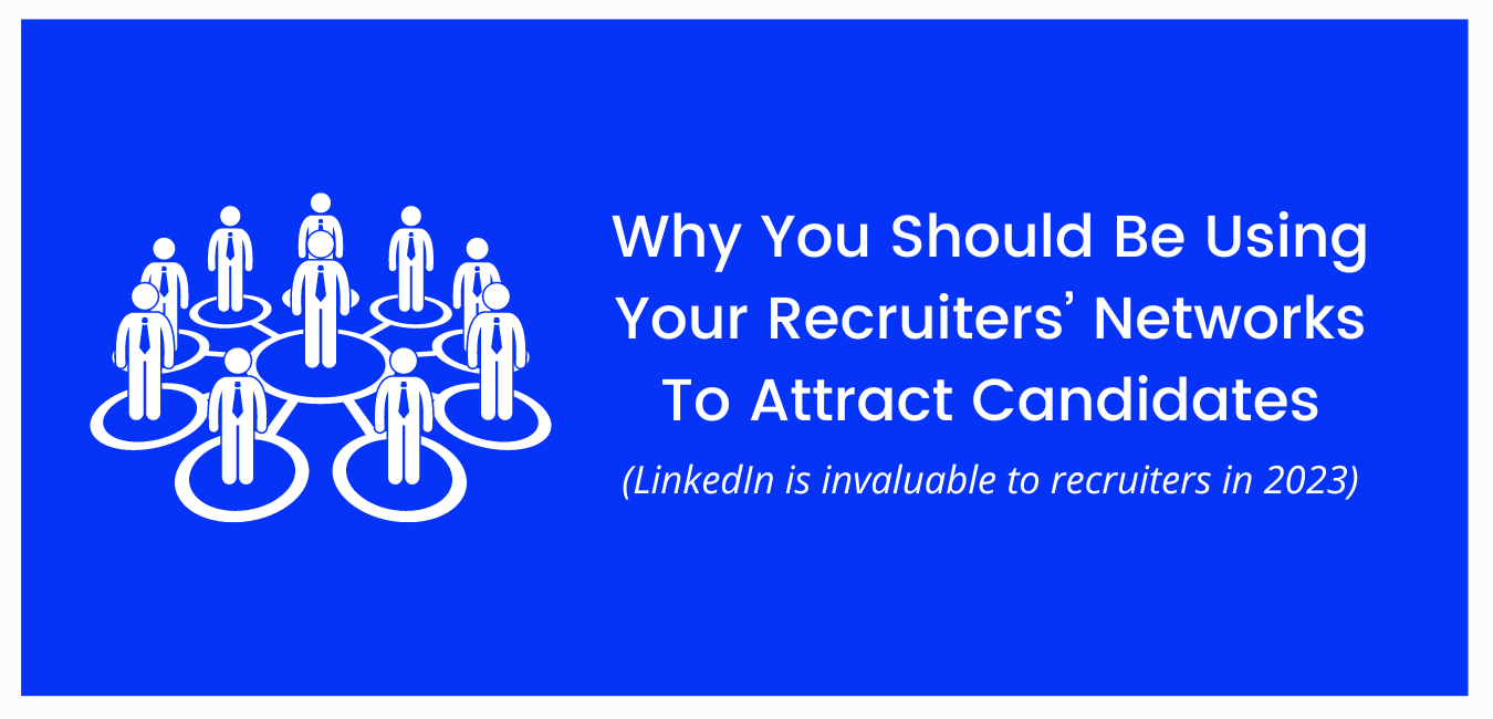 Why You Should Be Using Your Recruiters’ Networks To Attract Candidates