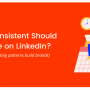 How Consistent Should You Be On LinkedIn?